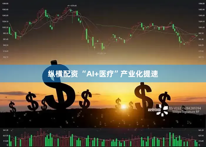 纵横配资 “AI+医疗”产业化提速