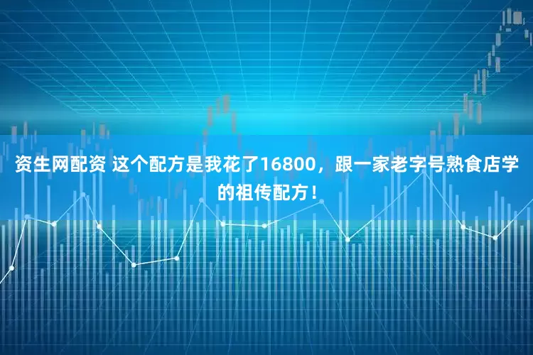 资生网配资 这个配方是我花了16800，跟一家老字号熟食店学的祖传配方！