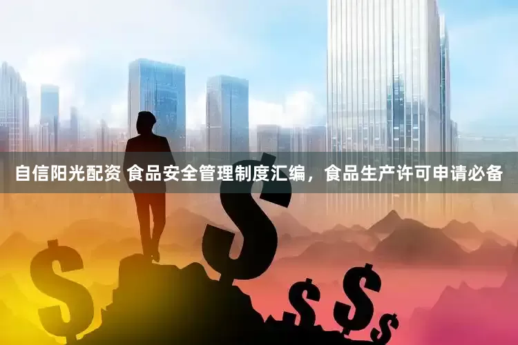 自信阳光配资 食品安全管理制度汇编，食品生产许可申请必备
