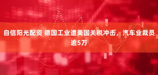 自信阳光配资 德国工业遭美国关税冲击，汽车业裁员逾5万