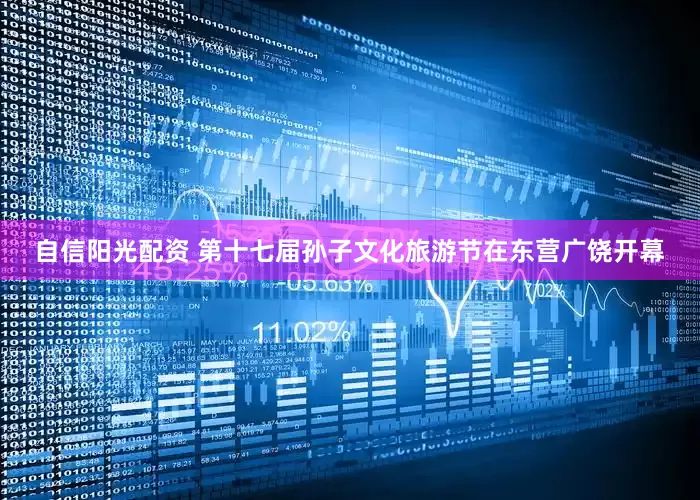 自信阳光配资 第十七届孙子文化旅游节在东营广饶开幕