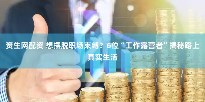 资生网配资 想摆脱职场束缚？6位“工作露营者”揭秘路上真实生活