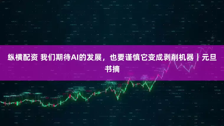 纵横配资 我们期待AI的发展，也要谨慎它变成剥削机器｜元旦书摘