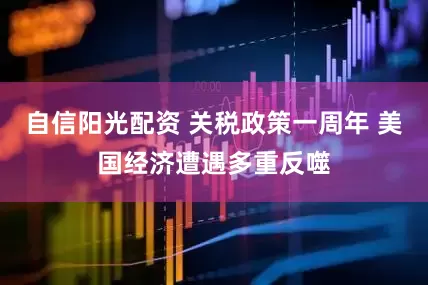 自信阳光配资 关税政策一周年 美国经济遭遇多重反噬