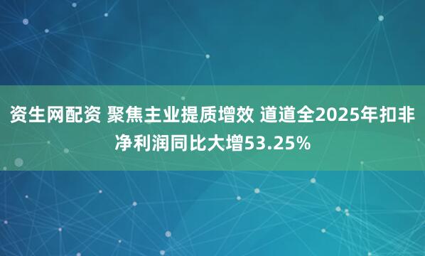 资生网配资 聚焦主业提质增效 道道全2025年扣非净利润同比大增53.25%