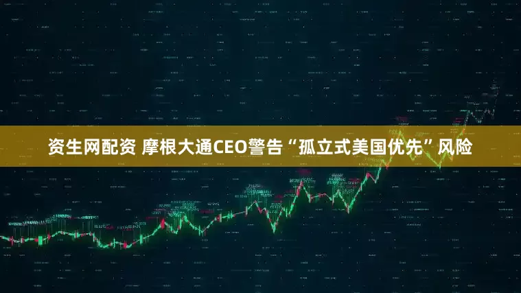 资生网配资 摩根大通CEO警告“孤立式美国优先”风险